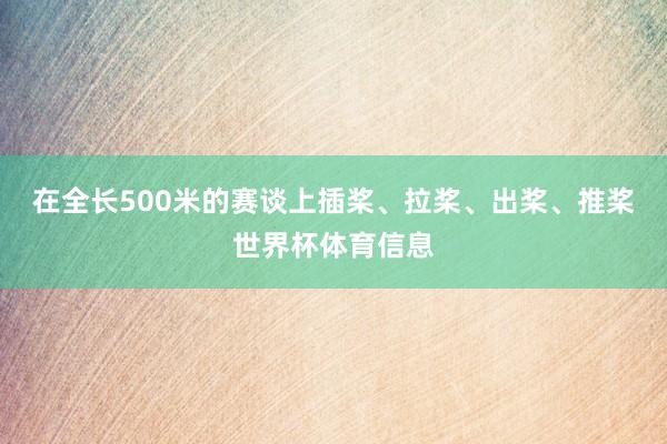 在全长500米的赛谈上插桨、拉桨、出桨、推桨世界杯体育信息
