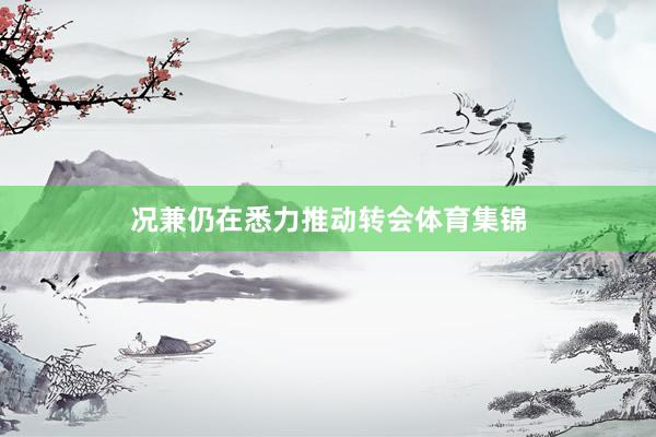 况兼仍在悉力推动转会体育集锦