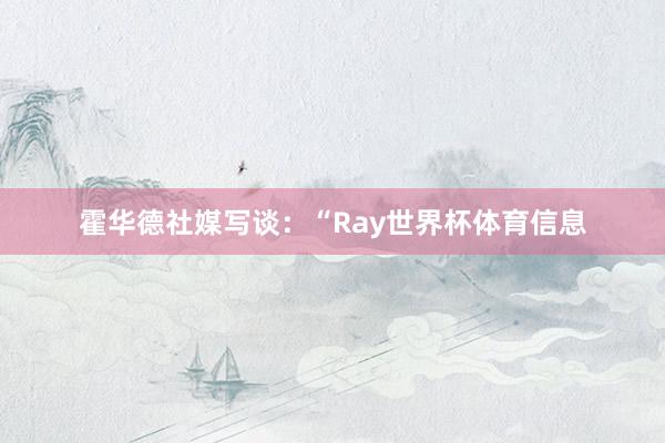 霍华德社媒写谈：“Ray世界杯体育信息