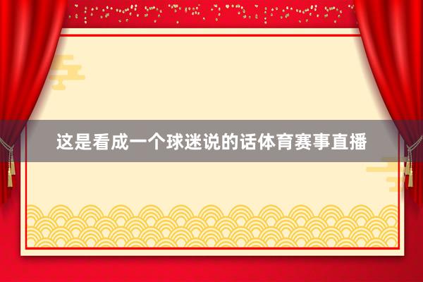 这是看成一个球迷说的话体育赛事直播
