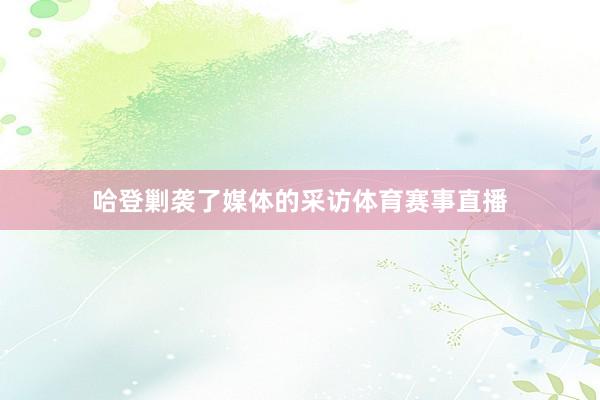 哈登剿袭了媒体的采访体育赛事直播