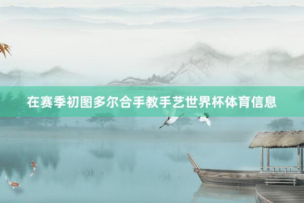 在赛季初图多尔合手教手艺世界杯体育信息