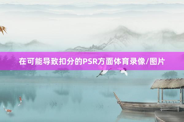 在可能导致扣分的PSR方面体育录像/图片