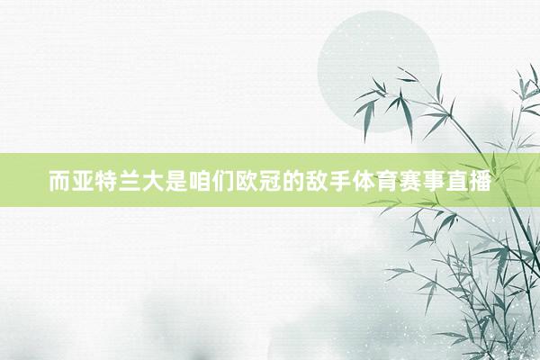 而亚特兰大是咱们欧冠的敌手体育赛事直播