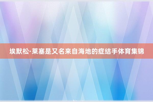 埃默松·莱塞是又名来自海地的症结手体育集锦