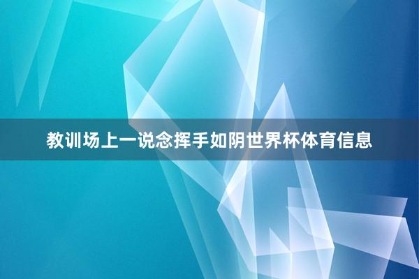 教训场上一说念挥手如阴世界杯体育信息