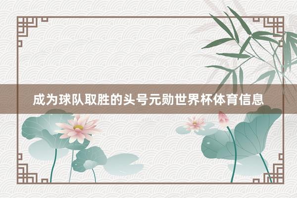 成为球队取胜的头号元勋世界杯体育信息