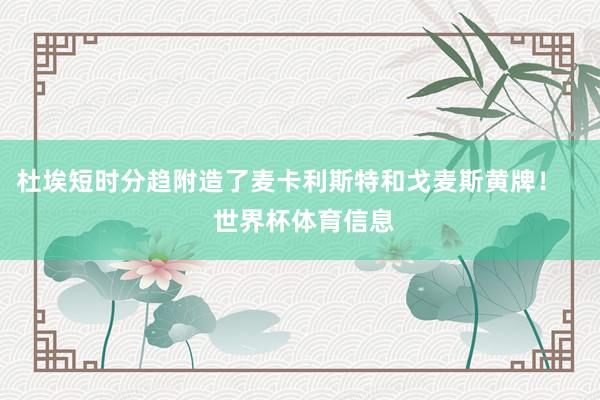 杜埃短时分趋附造了麦卡利斯特和戈麦斯黄牌！    世界杯体育信息