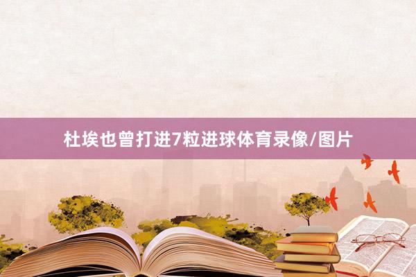 杜埃也曾打进7粒进球体育录像/图片
