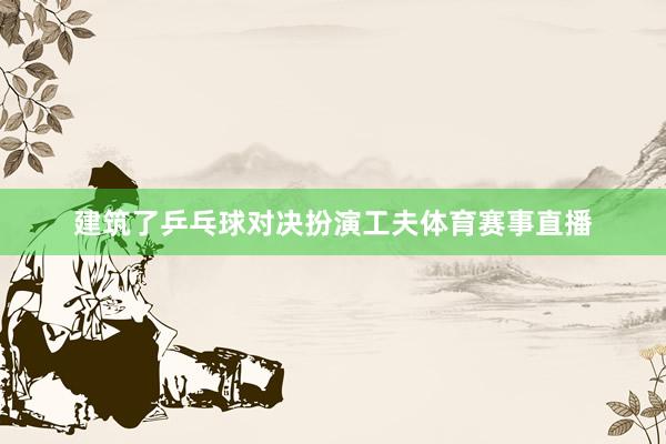 建筑了乒乓球对决扮演工夫体育赛事直播