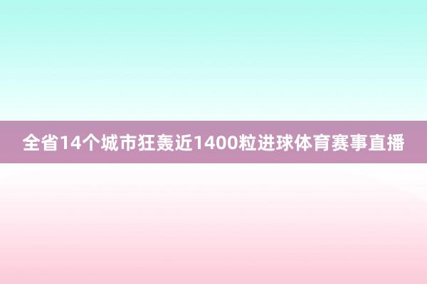 全省14个城市狂轰近1400粒进球体育赛事直播