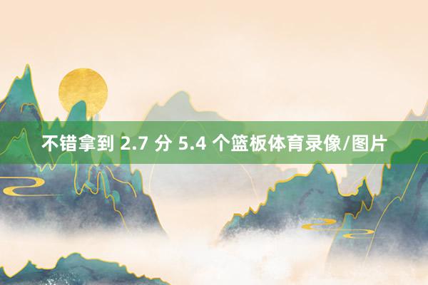 不错拿到 2.7 分 5.4 个篮板体育录像/图片