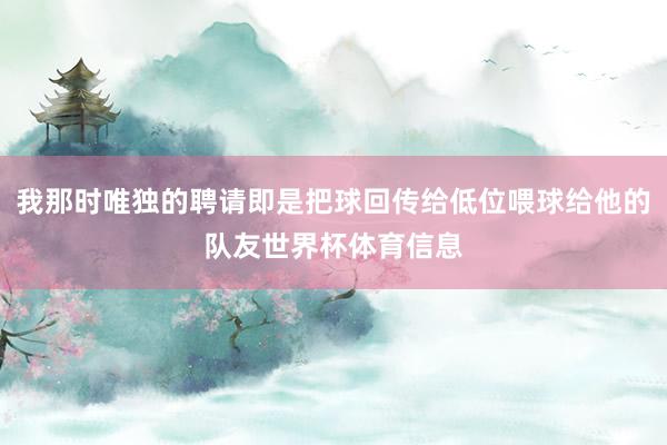 我那时唯独的聘请即是把球回传给低位喂球给他的队友世界杯体育信息