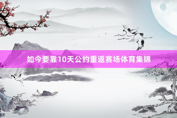 如今要靠10天公约重返赛场体育集锦