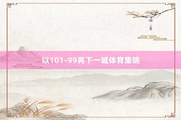 以101-99再下一城体育集锦