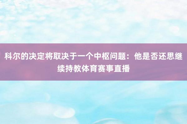 科尔的决定将取决于一个中枢问题：他是否还思继续持教体育赛事直播