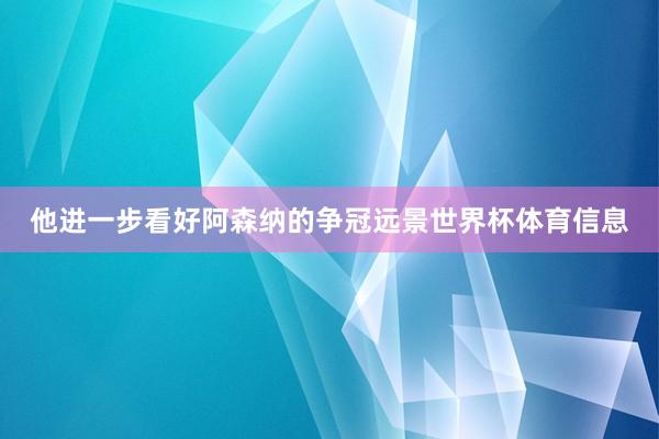 他进一步看好阿森纳的争冠远景世界杯体育信息