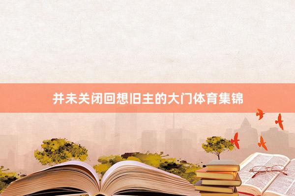 并未关闭回想旧主的大门体育集锦