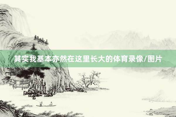 其实我基本亦然在这里长大的体育录像/图片