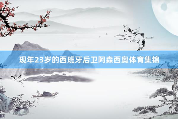 现年23岁的西班牙后卫阿森西奥体育集锦