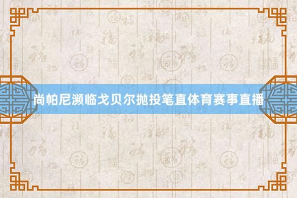 尚帕尼濒临戈贝尔抛投笔直体育赛事直播