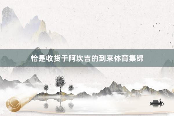 恰是收货于阿坎吉的到来体育集锦