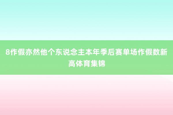 8作假亦然他个东说念主本年季后赛单场作假数新高体育集锦