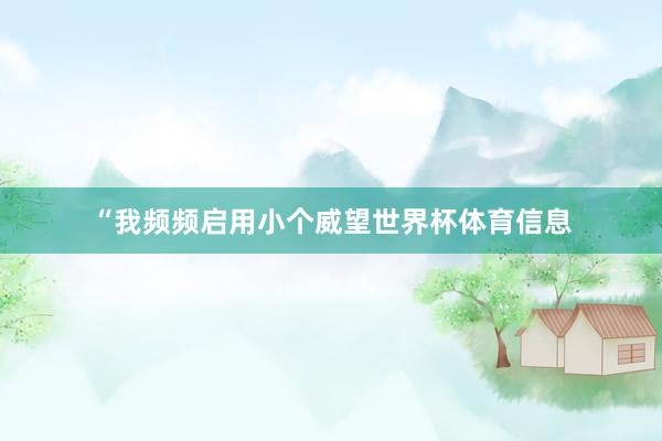 “我频频启用小个威望世界杯体育信息