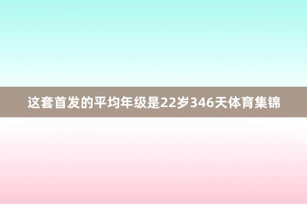 这套首发的平均年级是22岁346天体育集锦