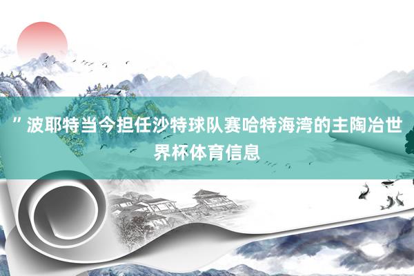 ”波耶特当今担任沙特球队赛哈特海湾的主陶冶世界杯体育信息