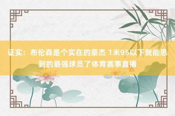 证实：布伦森是个实在的豪杰 1米95以下我能思到的最强球员了体育赛事直播
