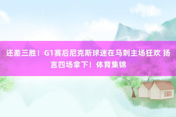 还差三胜！G1赛后尼克斯球迷在马刺主场狂欢 扬言四场拿下！体育集锦
